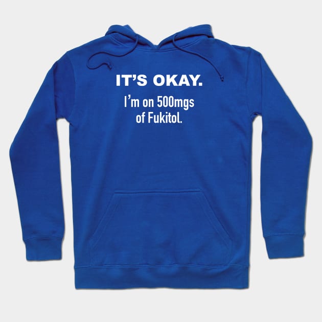 It's Okay. I'm on 500mgs of Fukitol. Hoodie by DubyaTee